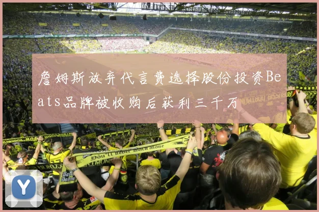 詹姆斯放弃代言费选择股份投资Beats品牌被收购后获利三千万