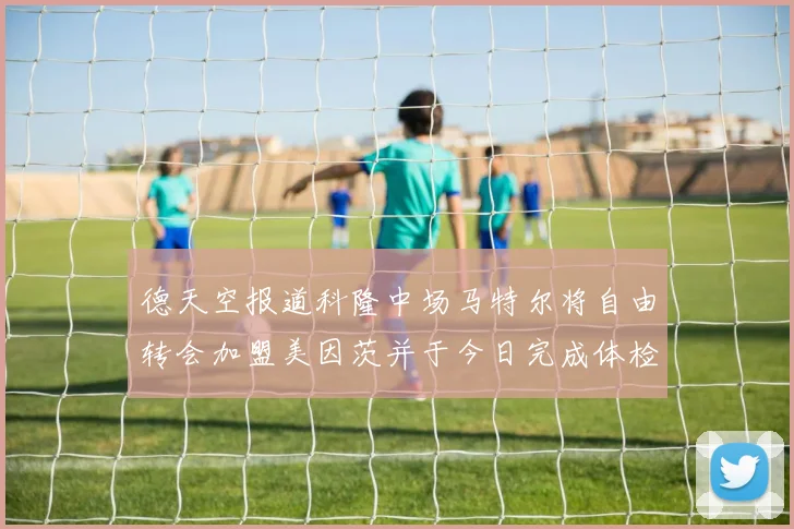 德天空报道科隆中场马特尔将自由转会加盟美因茨并于今日完成体检