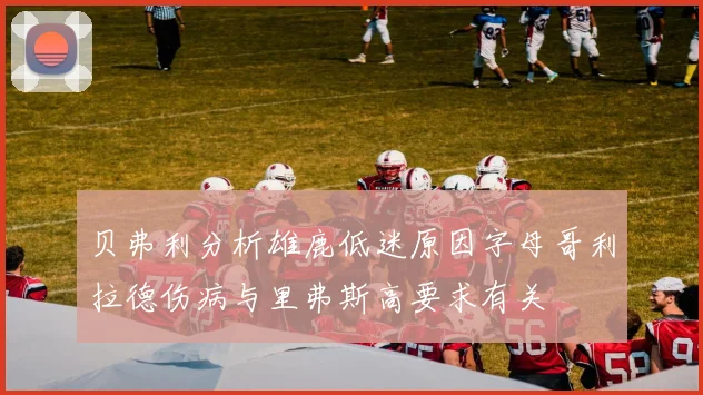 贝弗利分析雄鹿低迷原因字母哥利拉德伤病与里弗斯高要求有关