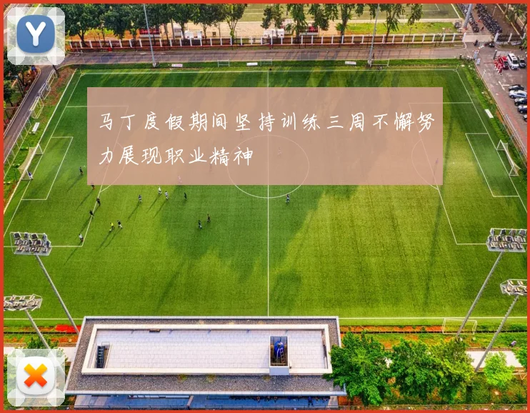 马丁度假期间坚持训练三周不懈努力展现职业精神