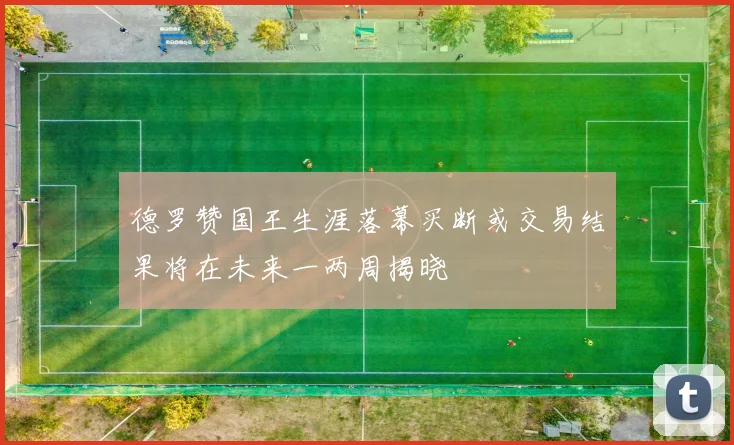 德罗赞国王生涯落幕买断或交易结果将在未来一两周揭晓