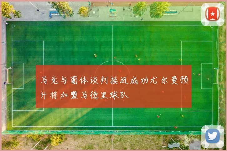 马竞与葡体谈判接近成功尤尔曼预计将加盟马德里球队