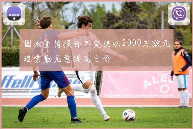 国米坚持报价不变仍以2000万欧元追索勒无意提高出价