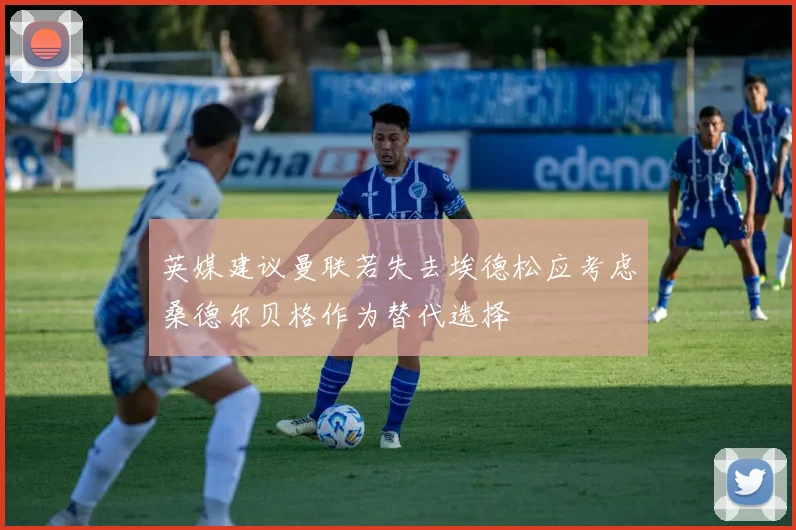 英媒建议曼联若失去埃德松应考虑桑德尔贝格作为替代选择